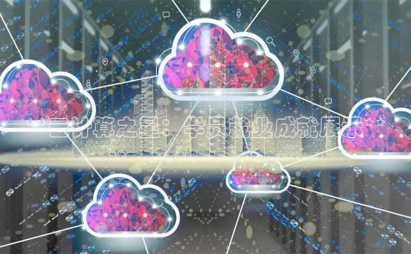 杏悦娱乐注册平台百度翻译**云计算之星：学员就业成就展示**