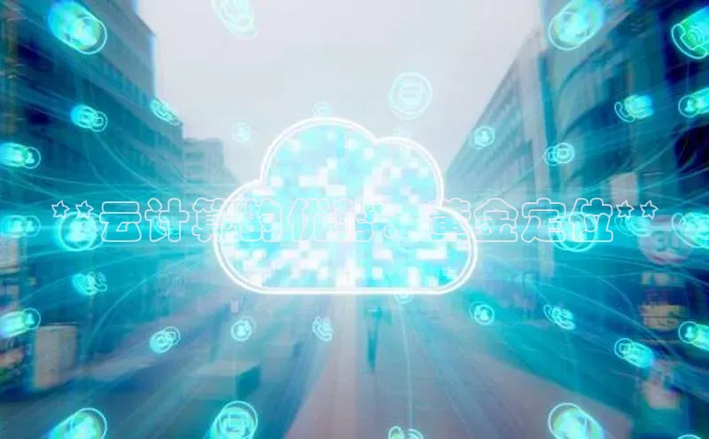 杏悦娱乐注册平台百度翻译**云计算的优势：黄金定位**