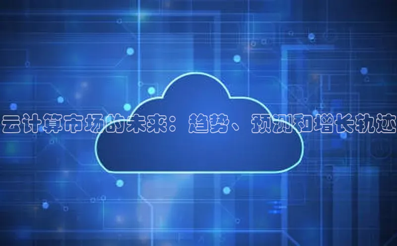 杏悦股东z176五827梨小米云计算市场的未来：趋势、预测和增长轨迹