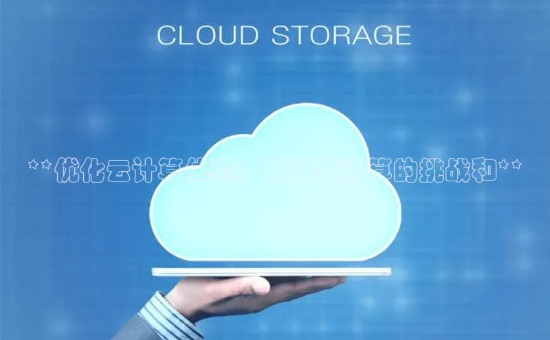 杏悦APP官网视觉中国**优化云计算体验：联通云计算的挑战和**