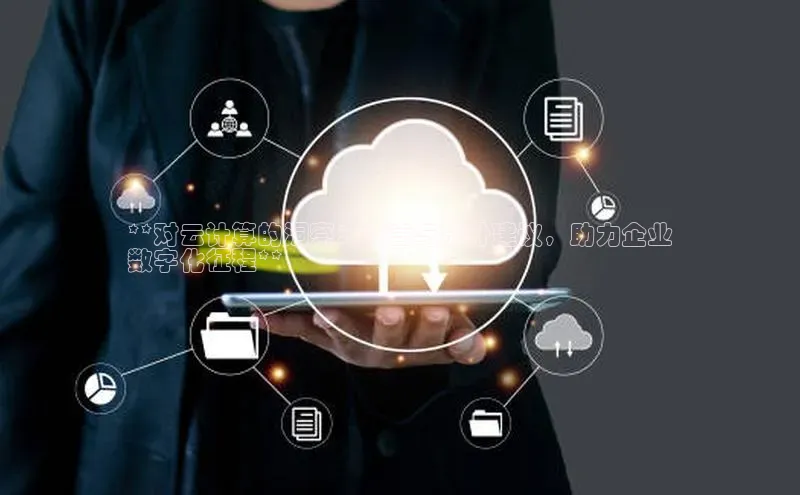 杏悦APP官网百家号**对云计算的洞察：感言与提升建议，助力企业
数字化征程**