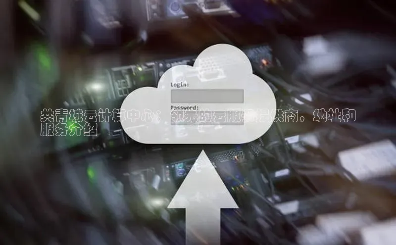 杏悦app下载官网最新版本更新内容江铃新能源共青城云计算中心：领先的云服务提供商，地址和
服务介绍