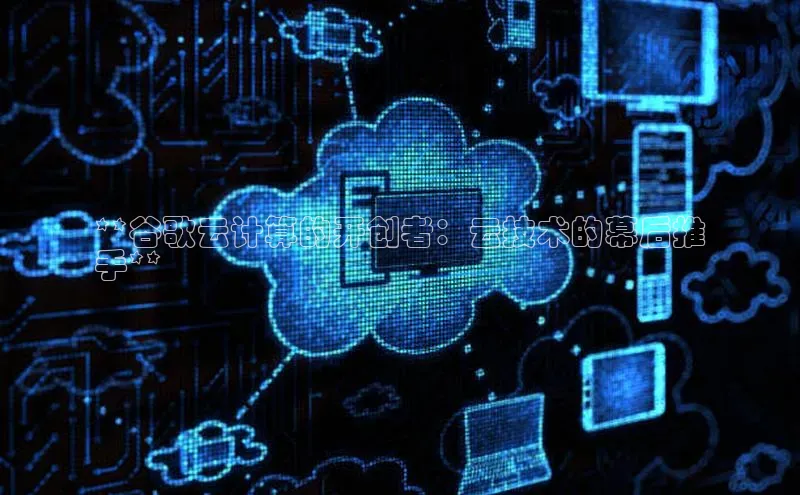 杏悦vip登录入口百度取证**谷歌云计算的开创者：云技术的幕后推
手**