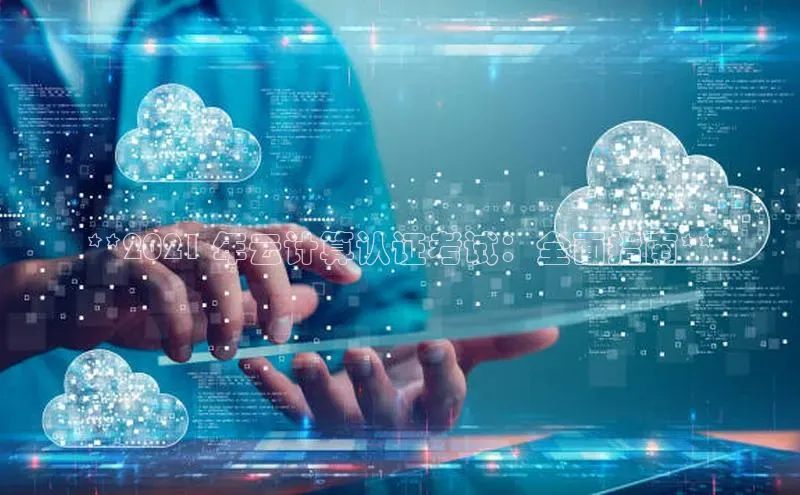 杏悦登录注册同程**2021 年云计算认证考试：全面指南**