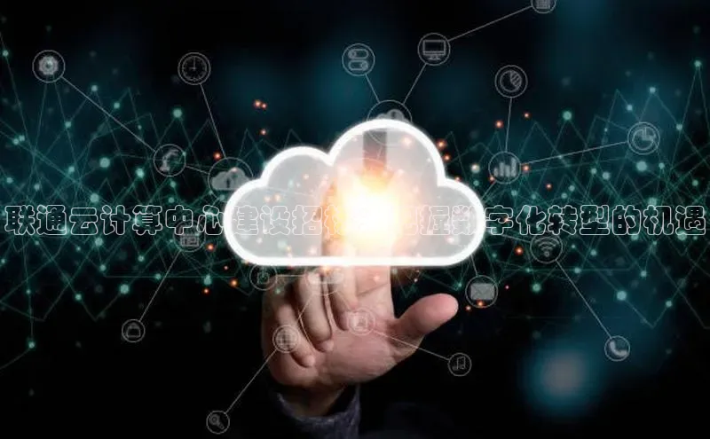 杏悦娱乐注册平台百度翻译联通云计算中心建设招标：把握数字化转型的机遇