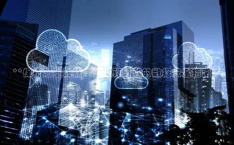 杏悦招商b176五827夏百度智能云**保护海量数据：云计算时代的数据安全指南**