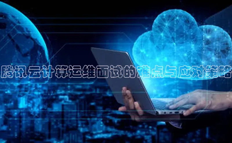 杏悦登录地址百度网盘企业版腾讯云计算运维面试的难点与应对策略