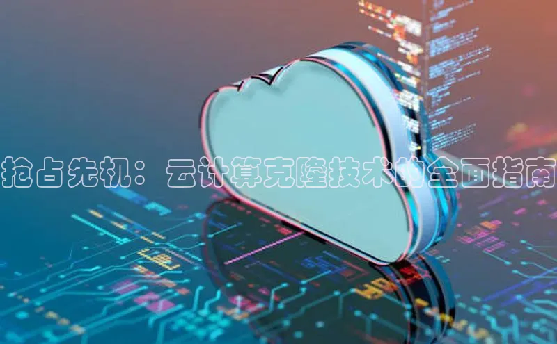 杏悦娱乐注册平台百度 H5抢占先机：云计算克隆技术的全面指南