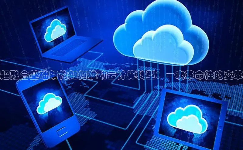 杏悦登陆赛富乐斯超融合基础架构如何推动云计算转型：一次革命性的变革