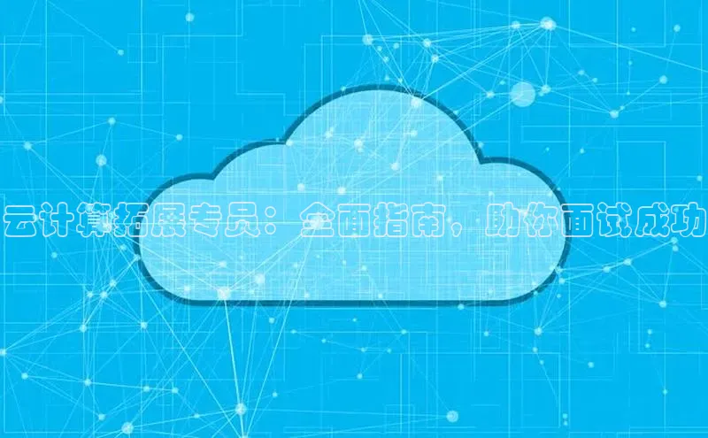 杏悦会员官网登录入口百度集团云计算拓展专员：全面指南，助你面试成功