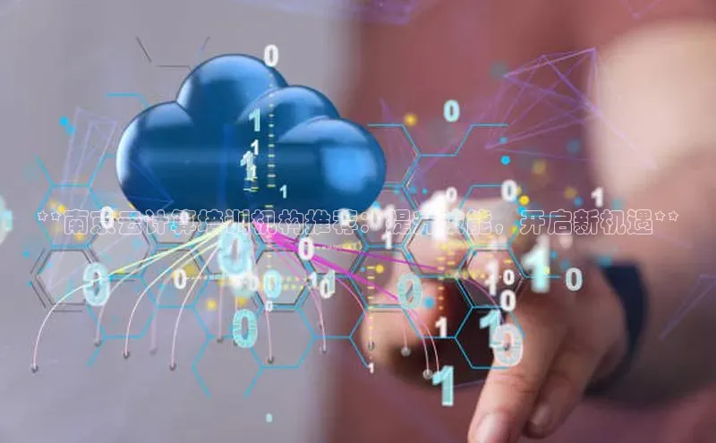 杏悦招商b176五827夏美团**南京云计算培训机构推荐：提升技能，开启新机遇**