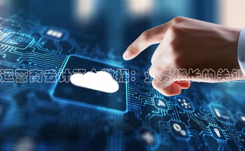 杏悦APP官网百度手机卫士运营商云计算大数据：业务增长的关键