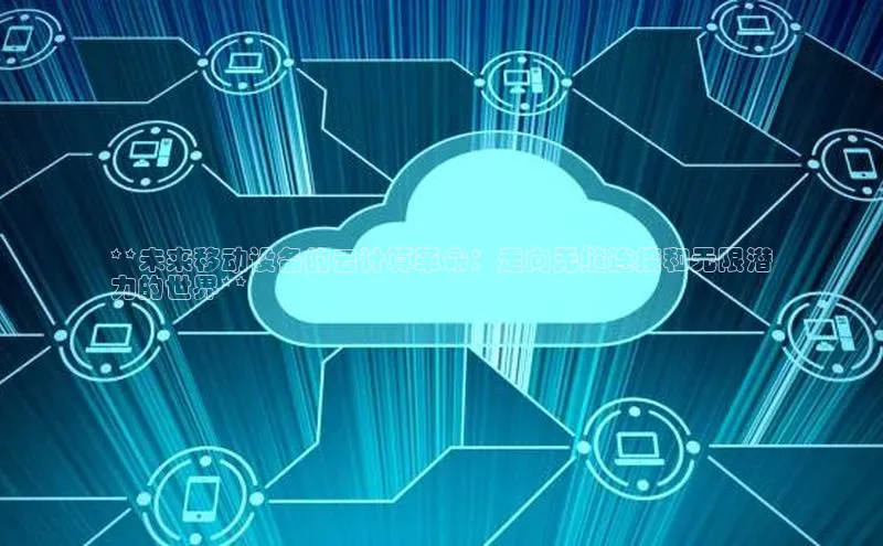 杏悦会员官网登录入口每日互动**未来移动设备的云计算革命：走向无缝连接和无限潜
力的世界**