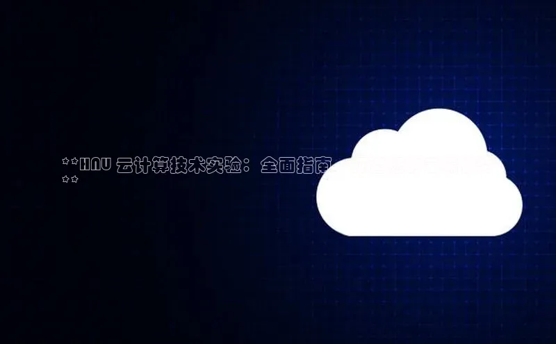 杏悦登录地址百度网盘企业版**HNU 云计算技术实验：全面指南，打造您的云端优势
**