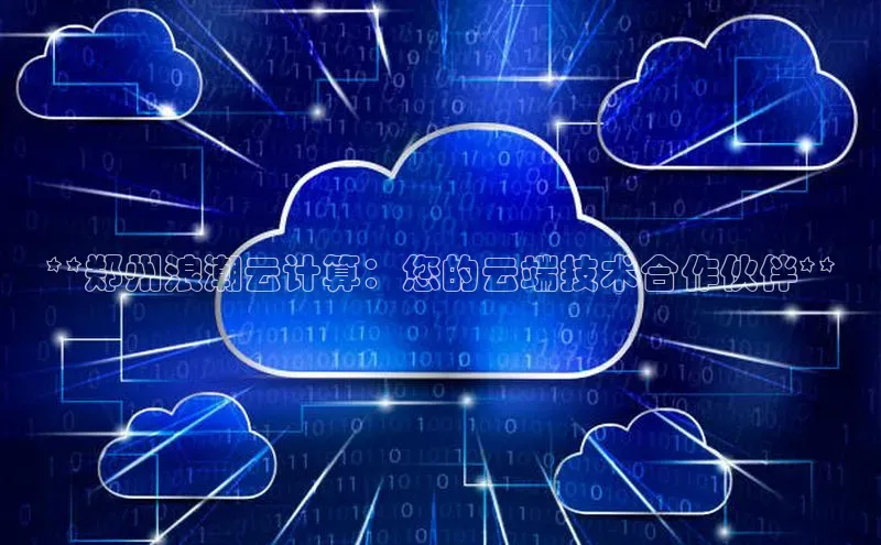 杏悦登陆路线百度智能门户**郑州浪潮云计算：您的云端技术合作伙伴**