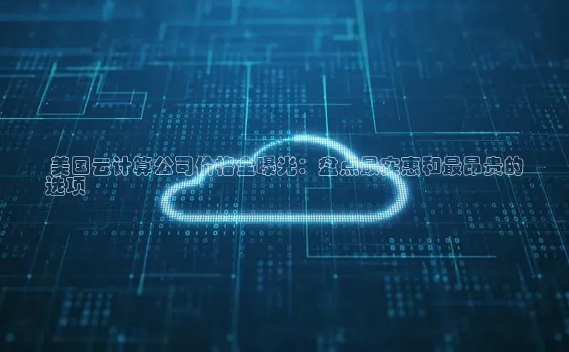 杏悦vip登录入口华策影视 美国云计算公司价格全曝光：盘点最实惠和最昂贵的
选项