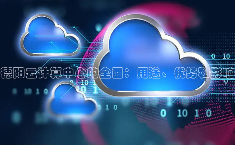 杏悦vip登录入口百度取证德阳云计算中心的全面：用途、优势和影响