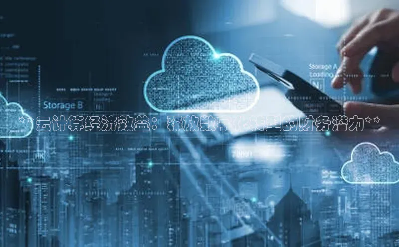 杏悦股东z176五827梨小米**云计算经济效益：释放数字化转型的财务潜力**