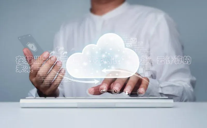 杏悦APP官方网站入口字节跳动在蜂巢星际云中释放无限计算潜力：云计算的
未来