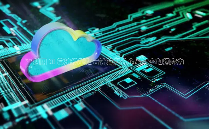 杏悦登陆路线阿里尔公司**利用 AI 算法模型和云计算提升企业效率和洞察力
**