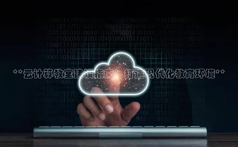 杏悦股东z176五827梨猫眼**云计算教室建设指南：打造现代化教育环境**