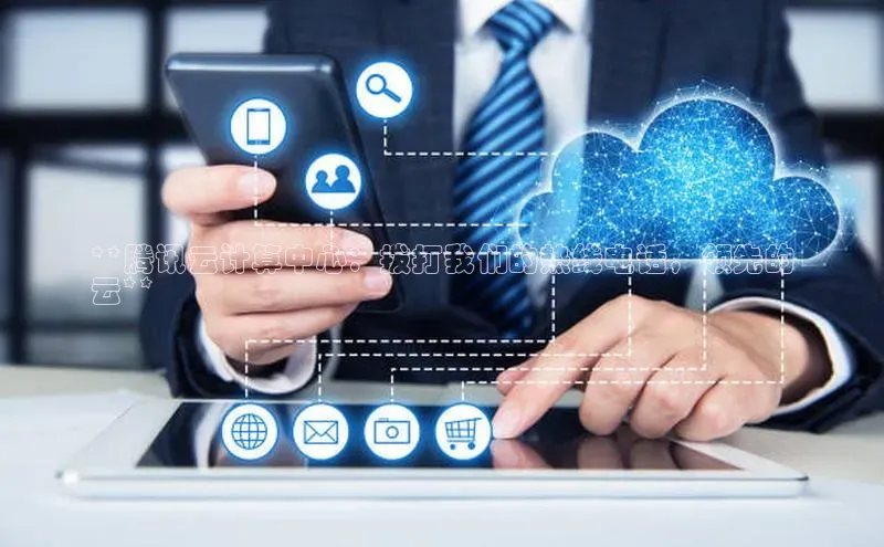 杏悦登陆路线网易**腾讯云计算中心：拨打我们的热线电话，领先的
云**