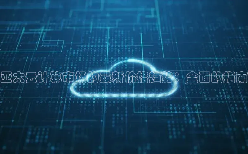 杏悦vip登录入口中海达亚太云计算市场的最新价格趋势：全面的指南