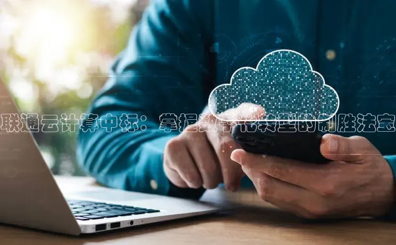 杏悦登录注册百度众测联通云计算中标：掌握数字化转型的制胜法宝