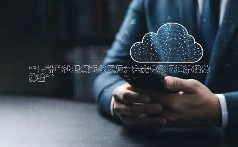 杏悦股东z176五827梨文心一言**云计算让视频近在咫尺：在家享受极速流媒体
体验**