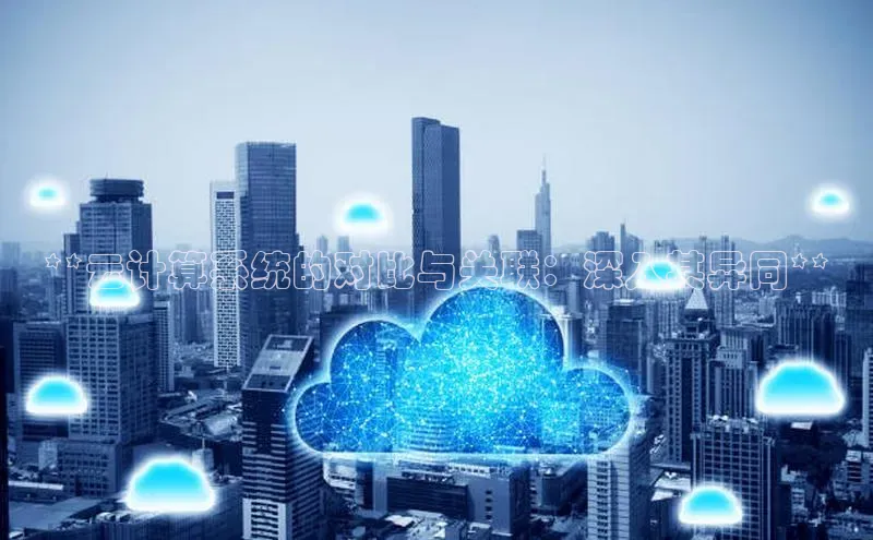 杏悦app下载官网最新版本更新内容江铃新能源**云计算系统的对比与关联：深入其异同**