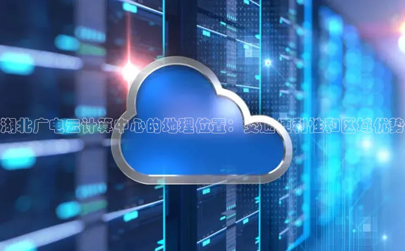 杏悦登录地址百度教育湖北广电云计算中心的地理位置：交通便利性和区域优势