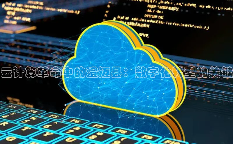 杏悦APP官网视觉中国云计算革命中的澄迈县：数字化转型的关键