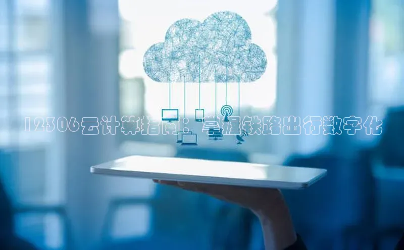 杏悦股东z176五827梨百度游戏12306云计算指南：掌握铁路出行数字化