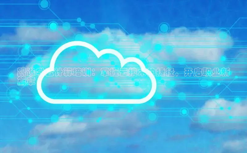 杏悦股东z176五827梨百度游戏跟谁学云计算培训：掌握云技术的捷径，开启职业新
篇章