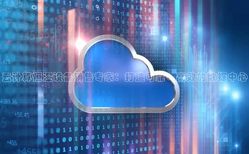 杏悦登录注册百度搜索资源平台云计算恒湿设备销售专家：打造可靠、高效的数据中心