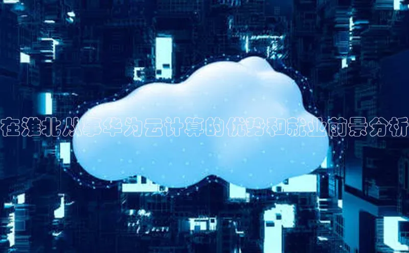 杏悦会员官网登录入口携程在淮北从事华为云计算的优势和就业前景分析