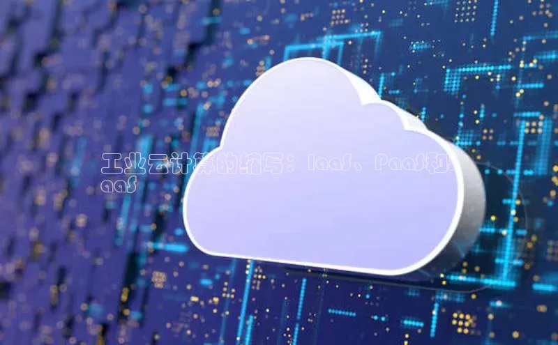 杏悦娱乐官方网站入口百度识图工业云计算的缩写：IaaS、PaaS和S
aaS