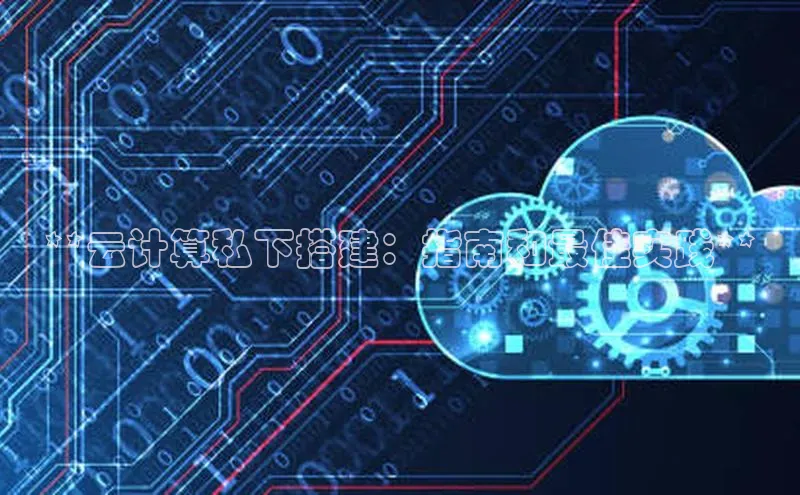 杏悦娱乐官网入口登录注册光魔科技**云计算私下搭建：指南和最佳实践**