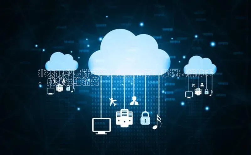 杏悦登录地址路畅科技北大青鸟云计算运维进阶指南：掌握云端技术
，成就运维精英