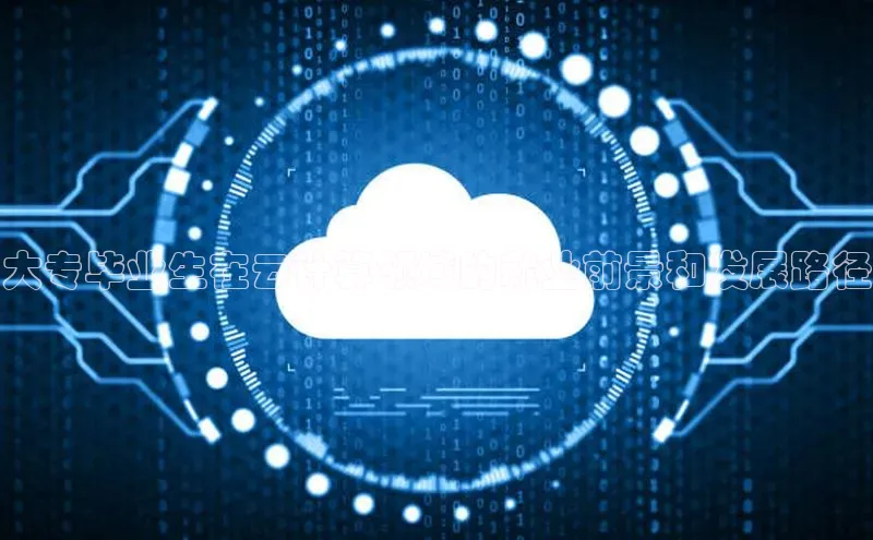 杏悦招商b176五827夏百度智能云大专毕业生在云计算领域的就业前景和发展路径