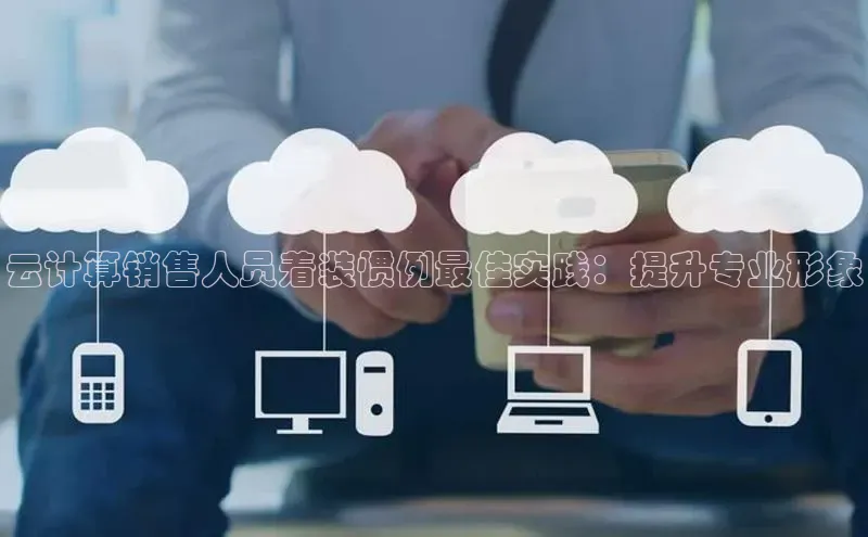 杏悦娱乐官方网站入口宇信科技云计算销售人员着装惯例最佳实践：提升专业形象