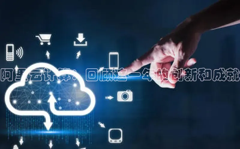 杏悦娱乐官方网站入口普信公司阿里云计算：回顾这一年的创新和成就