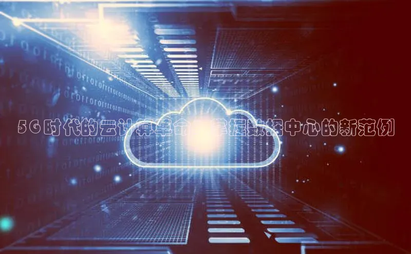 杏悦app官方网站入口下载安装百度安全社区5G 时代的云计算革命：掌握数据中心的新范例