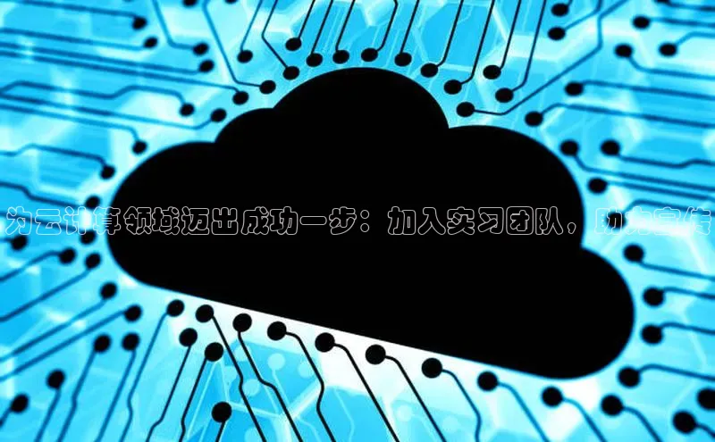 杏悦登陆路线百度信誉为云计算领域迈出成功一步：加入实习团队，助力宣传