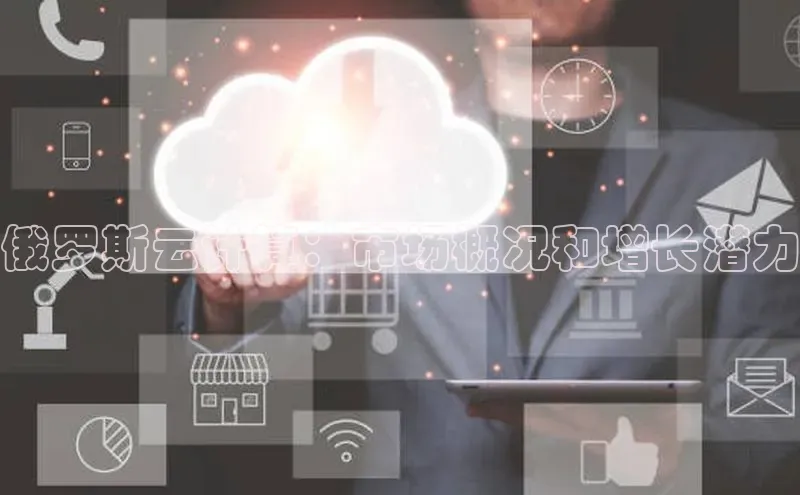 杏悦股东z176五827梨百度Apollo俄罗斯云计算：市场概况和增长潜力