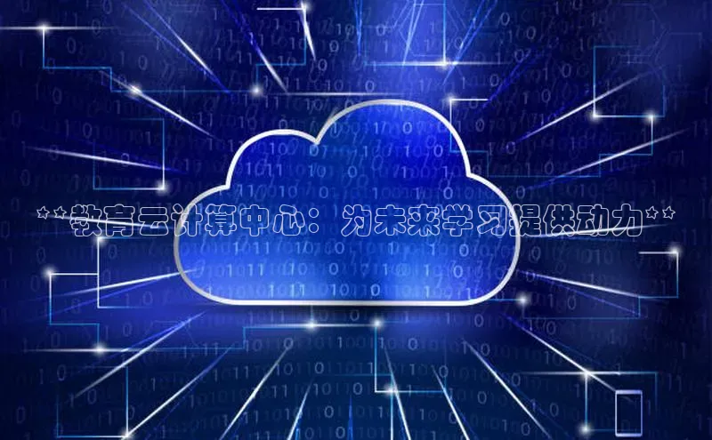 杏悦娱乐官网入口登录注册百度学术**教育云计算中心：为未来学习提供动力**