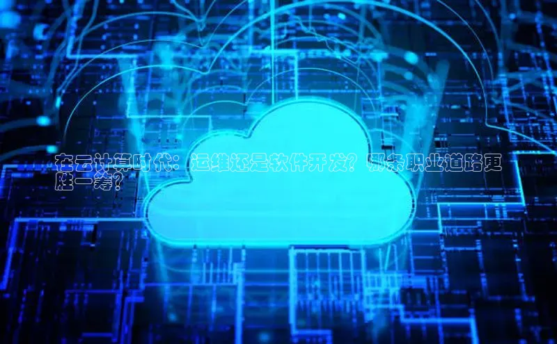 杏悦登陆路线雷柏科技在云计算时代：运维还是软件开发？哪条职业道路更
胜一筹？