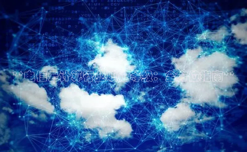 杏悦登录地址巴美列捷福**电信云计算行业职位等级：全方位指南**