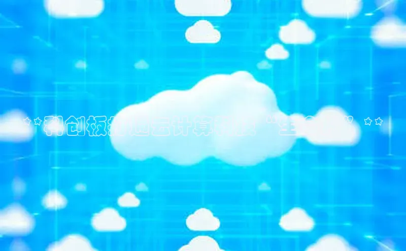 杏悦招商b176五827夏一径科技**科创板打通云计算科技“生命线”**