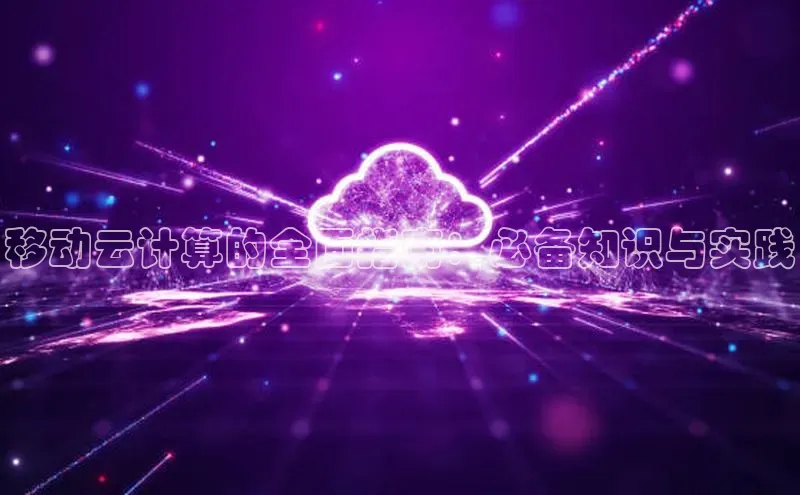 杏悦娱乐官网入口登录注册轻美电器移动云计算的全面指南：必备知识与实践